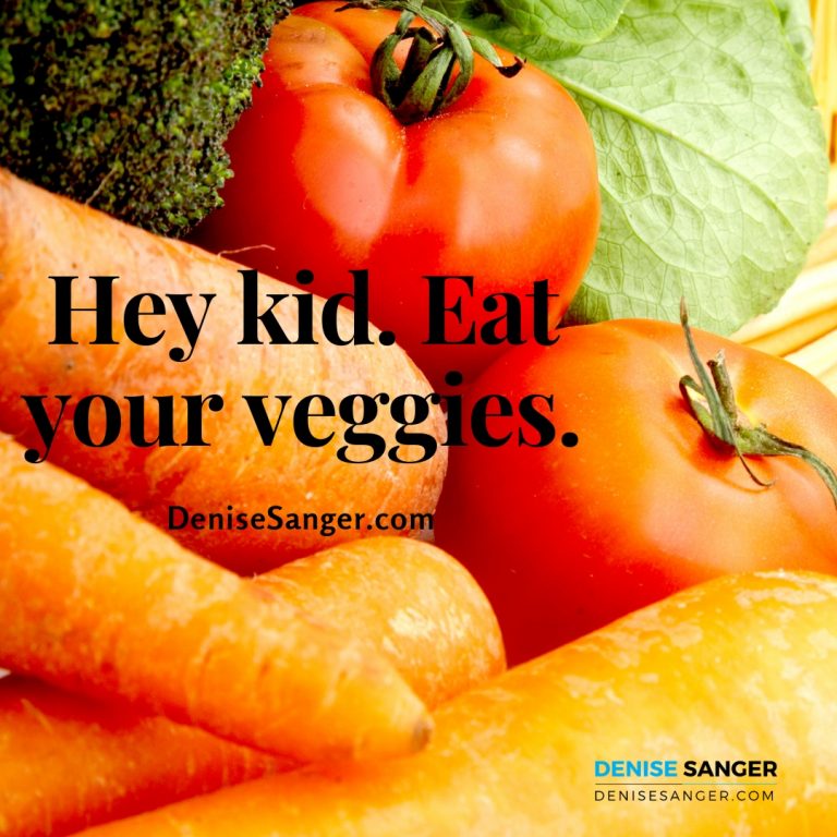 Hey kid. Eat your veggies.