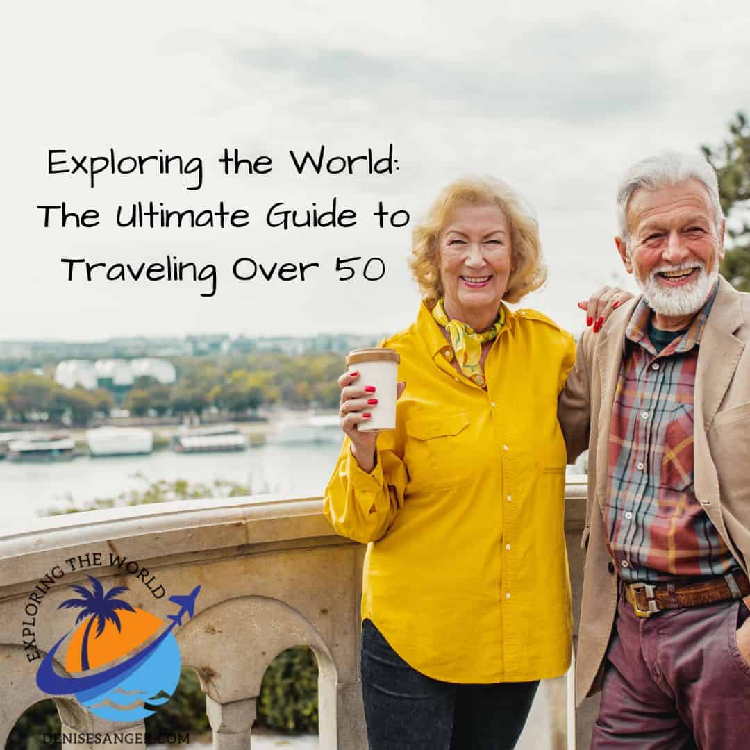 Exploring the World: The Ultimate Guide to Traveling Over 50 - Travel